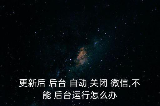 微信后臺自動關(guān)閉,三步驟!微信受保護后臺應(yīng)用如何進行?