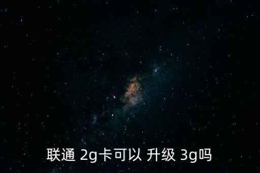 聯(lián)通 2g卡可以 升級 3g嗎