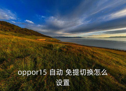 oppor15 自動(dòng) 免提切換怎么設(shè)置
