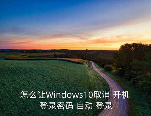 怎么讓W(xué)indows10取消 開機(jī) 登錄密碼 自動(dòng) 登錄