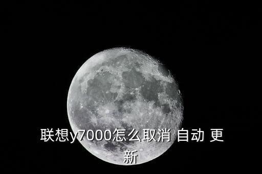  聯(lián)想y7000怎么取消 自動 更新