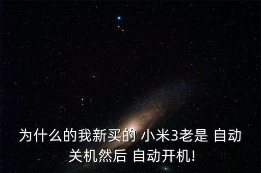為什么的我新買的 小米3老是 自動 關(guān)機(jī)然后 自動開機(jī)!