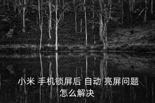  小米 手機(jī)鎖屏后 自動 亮屏問題怎么解決