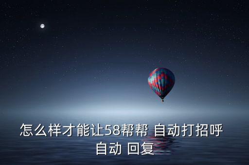 58同城自動(dòng)回復(fù),怎么才能讓58幫自動(dòng)回復(fù)?一文看懂