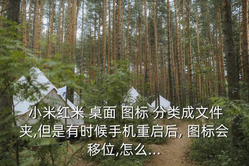  小米紅米 桌面 圖標(biāo) 分類成文件夾,但是有時(shí)候手機(jī)重啟后, 圖標(biāo)會移位,怎么...