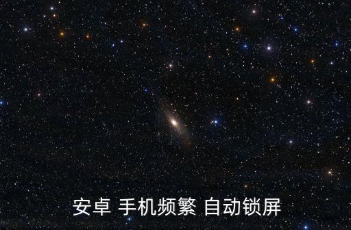 安卓手機 自動關(guān)閉屏幕,手機自動鎖屏怎么回事?看這里!