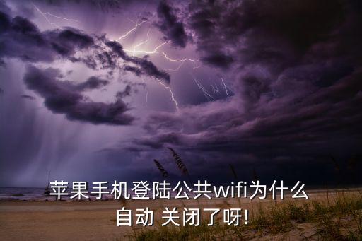  蘋果手機(jī)登陸公共wifi為什么 自動(dòng) 關(guān)閉了呀!
