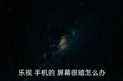  樂視 手機的 屏幕很暗怎么辦