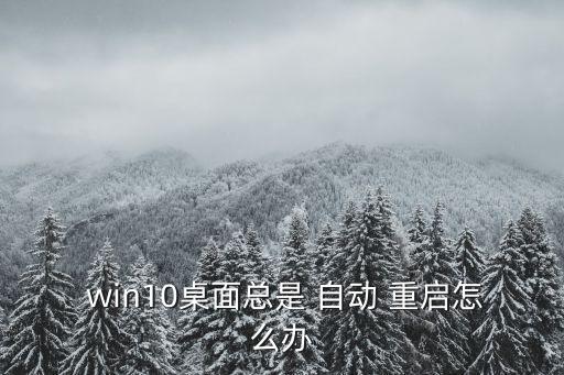  win10桌面總是 自動 重啟怎么辦