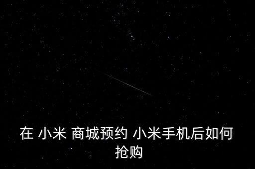 在 小米 商城預(yù)約 小米手機后如何 搶購