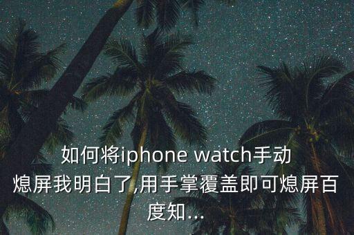 apple watch屏幕自動(dòng)滅,怎么關(guān)閉蘋果watch?