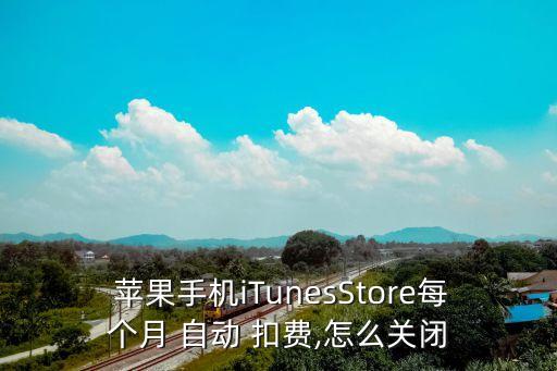  蘋果手機iTunesStore每個月 自動 扣費,怎么關閉