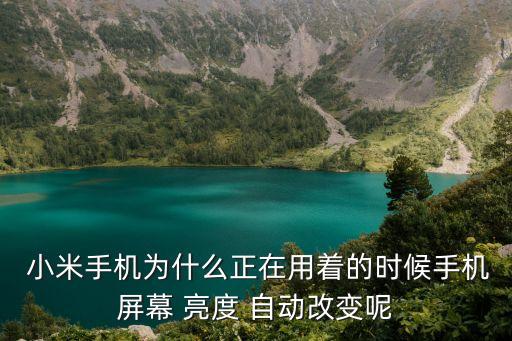 小米手機(jī)為什么正在用著的時(shí)候手機(jī)屏幕 亮度 自動(dòng)改變呢