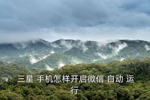  三星 手機(jī)怎樣開啟微信 自動 運(yùn)行