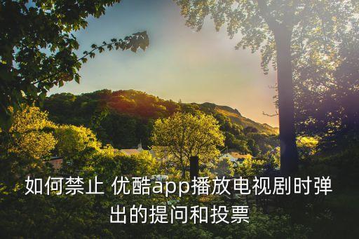 如何禁止 優(yōu)酷app播放電視劇時彈出的提問和投票