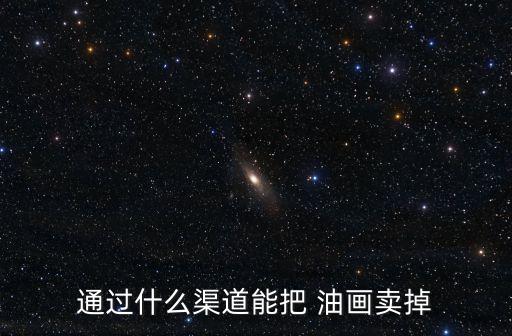 通過什么渠道能把 油畫賣掉