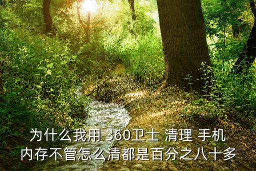 為什么我用 360衛(wèi)士 清理 手機(jī)內(nèi)存不管怎么清都是百分之八十多