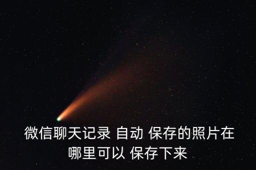  微信聊天記錄 自動 保存的照片在哪里可以 保存下來