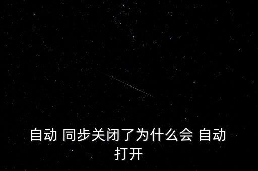  自動(dòng) 同步關(guān)閉了為什么會(huì) 自動(dòng) 打開(kāi)