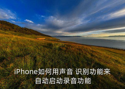 iPhone如何用聲音 識別功能來 自動啟動錄音功能