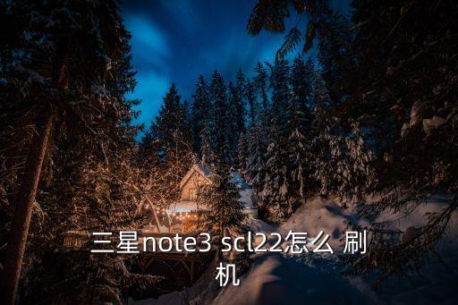 三星note3 scl22怎么 刷機