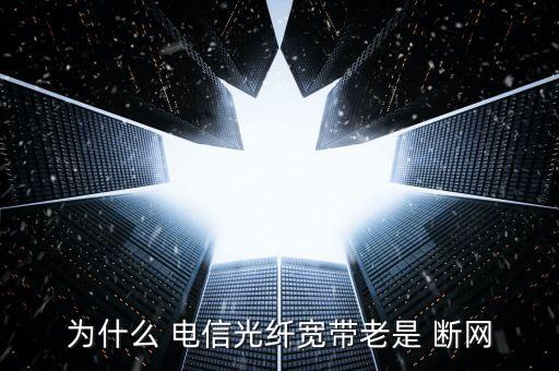 為什么 電信光纖寬帶老是 斷網(wǎng)