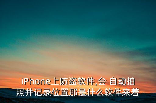 iPhone上防盜軟件,會(huì) 自動(dòng)拍照并記錄位置那是什么軟件來(lái)著
