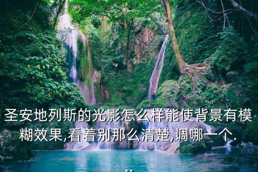圣安地列斯的光影怎么樣能使背景有模糊效果,看著別那么清楚,調(diào)哪一個(gè)...