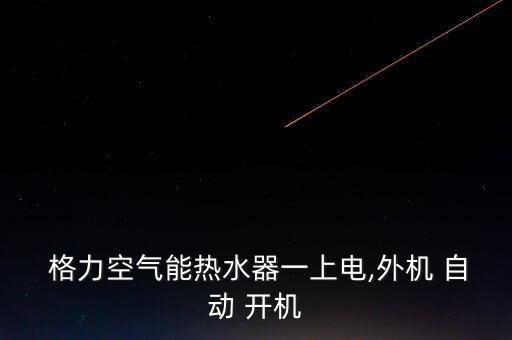  格力空氣能熱水器一上電,外機 自動 開機