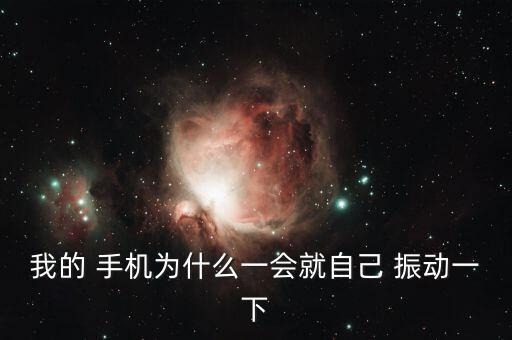 我的 手機為什么一會就自己 振動一下