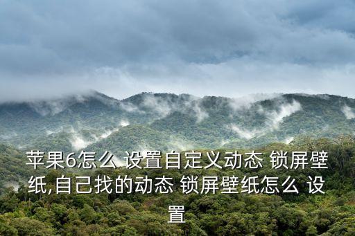 蘋果6怎么 設(shè)置自定義動態(tài) 鎖屏壁紙,自己找的動態(tài) 鎖屏壁紙怎么 設(shè)置