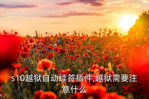 ios10越獄自動(dòng)續(xù)簽插件,越獄需要注意什么?