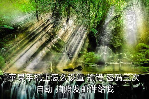 蘋果手機(jī)上怎么設(shè)置 輸錯(cuò) 密碼三次 自動 拍照發(fā)郵件給我