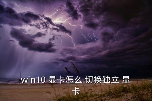 win10 顯卡怎么 切換獨(dú)立 顯卡
