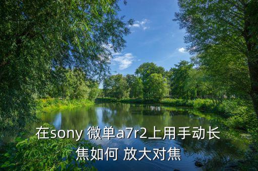 微單自動對焦放大,放大對焦功能:對拍攝視角沒有影響