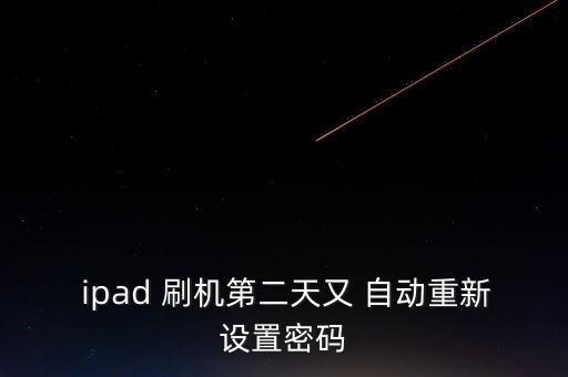  ipad 刷機(jī)第二天又 自動(dòng)重新設(shè)置密碼