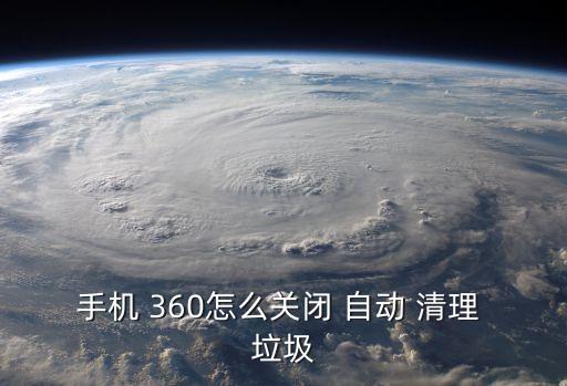 手機(jī) 360怎么關(guān)閉 自動(dòng) 清理 垃圾