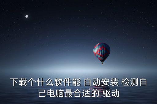 下載個什么軟件能 自動安裝 檢測自己電腦最合適的 驅動