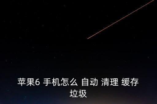 蘋果6 手機怎么 自動 清理 緩存垃圾