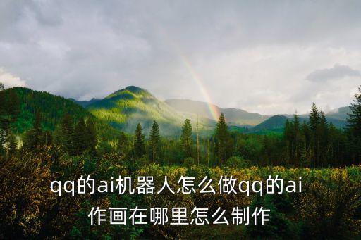 qq的ai機(jī)器人怎么做qq的ai 作畫在哪里怎么制作