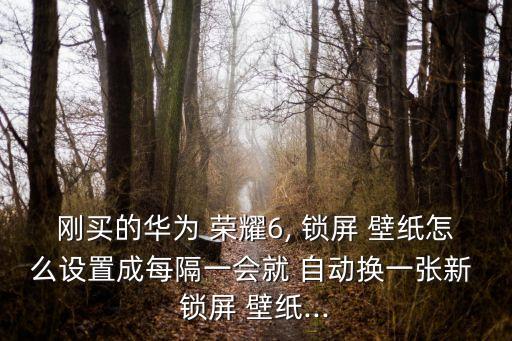 榮耀6鎖屏壁紙自動(dòng)換,如何設(shè)置鎖屏壁紙?步驟一覽