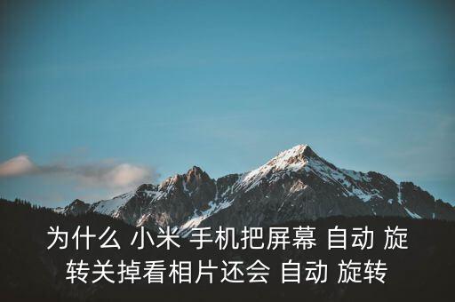 為什么 小米 手機把屏幕 自動 旋轉(zhuǎn)關(guān)掉看相片還會 自動 旋轉(zhuǎn)