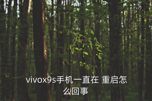  vivox9s手機(jī)一直在 重啟怎么回事