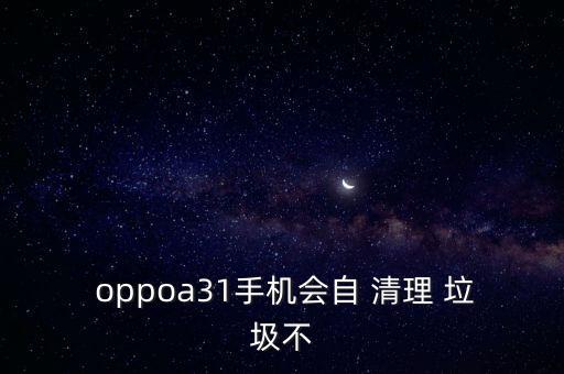  oppoa31手機(jī)會(huì)自 清理 垃圾不