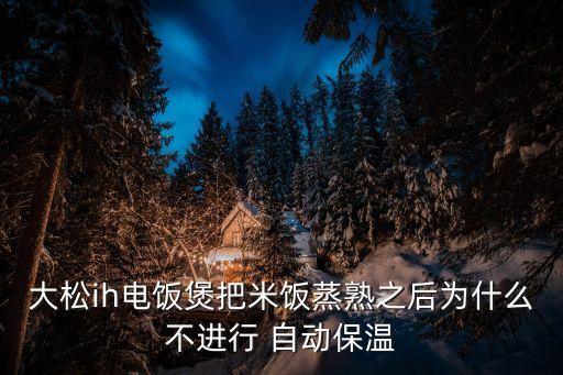 大松ih電飯煲把米飯蒸熟之后為什么不進(jìn)行 自動(dòng)保溫