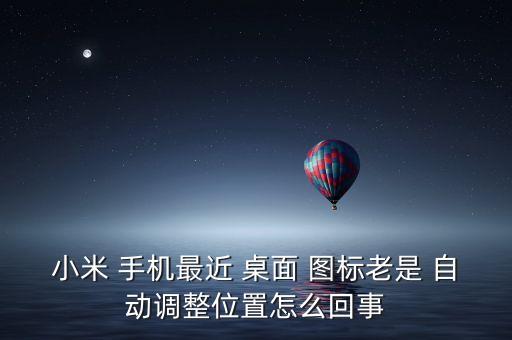 小米 手機(jī)最近 桌面 圖標(biāo)老是 自動(dòng)調(diào)整位置怎么回事
