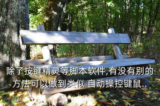 除了按鍵精靈等腳本軟件,有沒有別的方法可以做到類似 自動操控鍵鼠...