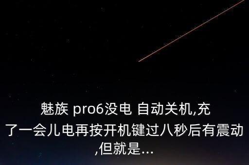  魅族 pro6沒電 自動關機,充了一會兒電再按開機鍵過八秒后有震動,但就是...