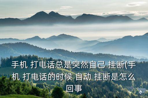 手機 打電話總是突然自己 掛斷(手機 打電話的時候 自動 掛斷是怎么回事