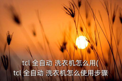  tcl 全自動(dòng) 洗衣機(jī)怎么用( tcl 全自動(dòng) 洗衣機(jī)怎么使用步驟